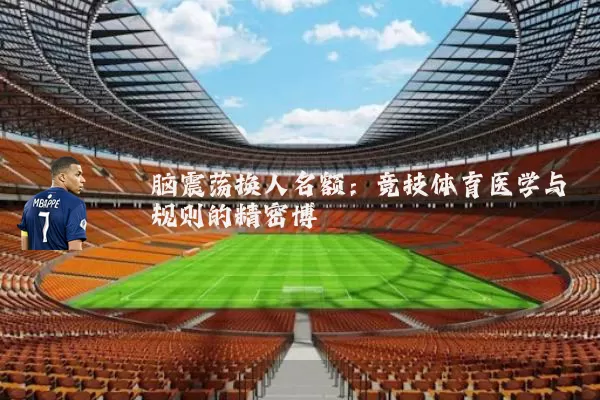 脑震荡换人名额:竞技体育医学与规则的精密博弈