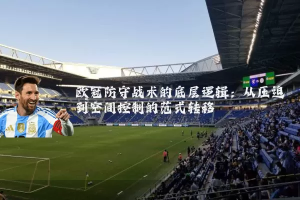 欧冠防守战术的底层逻辑:从压迫到空间控制的范式转移