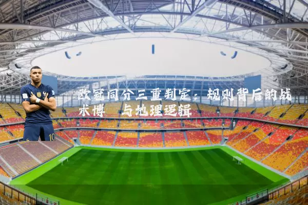 欧冠同分三重判定：规则背后的战术博弈与地理逻辑