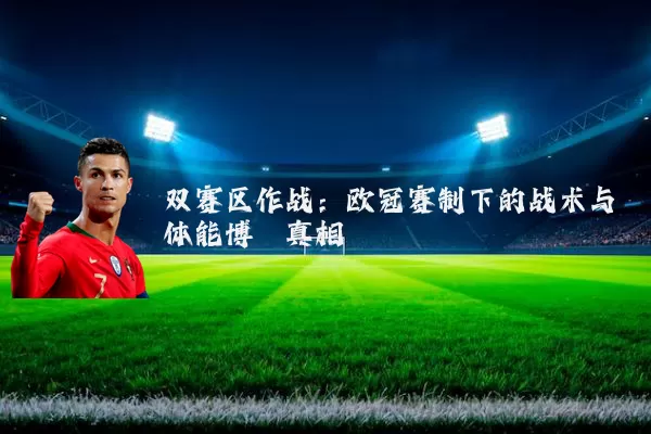 双赛区作战：欧冠赛制下的战术与体能博弈真相