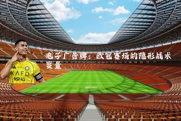 电子广告牌：欧冠赛场的隐形战术变量