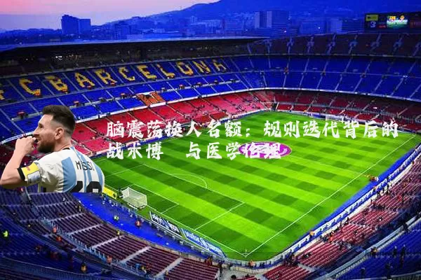 脑震荡换人名额：规则迭代背后的战术博弈与医学伦理