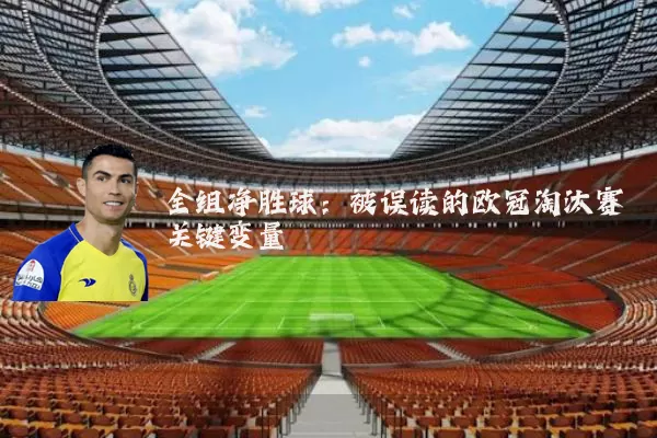全组净胜球：被误读的欧冠淘汰赛关键变量