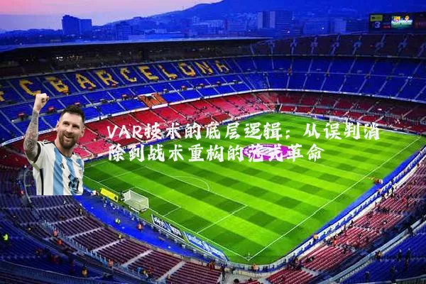 VAR技术的底层逻辑：从误判消除到战术重构的范式革命