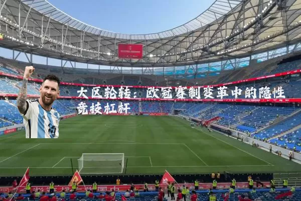 大区轮转：欧冠赛制变革中的隐性竞技杠杆