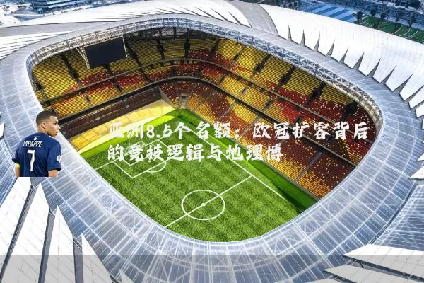 亚洲8.5个名额：欧冠扩容背后的竞技逻辑与地理博弈