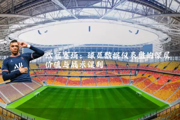 欧冠赛场：球员数据仪表盘的深层价值与战术误判