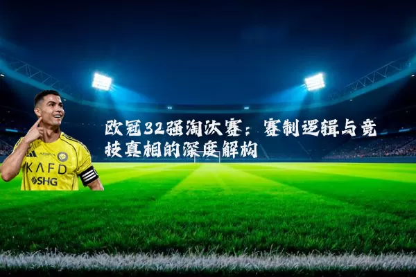 欧冠32强淘汰赛：赛制逻辑与竞技真相的深度解构
