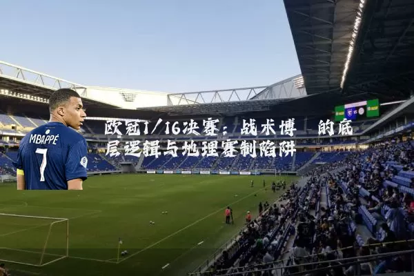 欧冠1/16决赛：战术博弈的底层逻辑与地理赛制陷阱